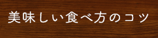 美味しい食べ方のコツ
