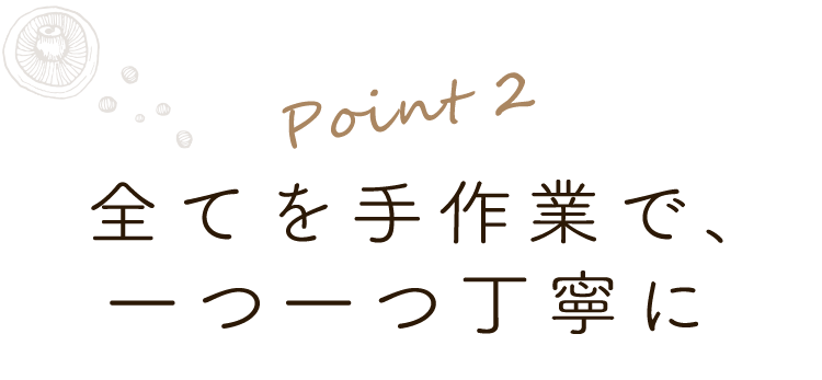 2.全てを手作業で、一つ一つ丁寧に